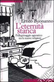 L'eternità stanca. Pellegrinaggio agnostico tra le nuove religioni libro di Buonanno Errico