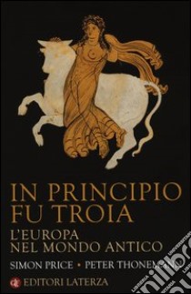 In principio fu Troia. L'Europa nel mondo antico libro di Price Simon; Thonemann Peter