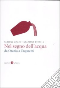 Nel segno dell'acqua da Orazio a Ungaretti libro di Amati Fabiano; Brescia Graziana