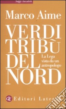 Verdi tribù del Nord. La Lega vista da un antropologo libro di Aime Marco