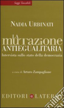 La mutazione antiegualitaria. Intervista sullo stato della democrazia libro di Urbinati Nadia; Zampaglione A. (cur.)