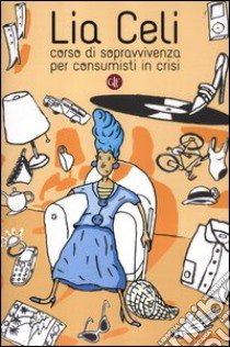 Corso di sopravvivenza per consumisti in crisi libro di Celi Lia