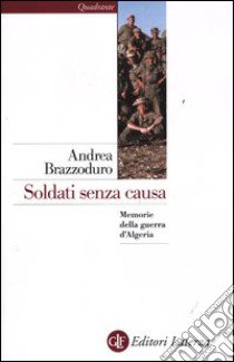 Soldati senza causa. Memorie della guerra d'Algeria libro di Brazzoduro Andrea