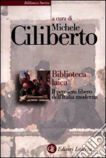 Biblioteca laica. Il pensiero libero dell'Italia moderna libro di Ciliberto M. (cur.)