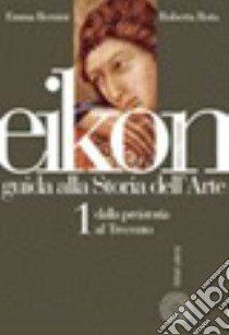 Eikon. Guida alla storia dell'arte. Per le Scuole superiori. Vol. 1: Dalla preistoria al Trecento libro di Bernini Emma, Rota Roberta