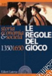 Le regole del gioco. Storia, economia & società 1350-1650. Per le Scuole superiori libro