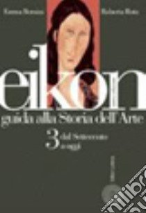 Eikon. Guida alla storia dell'arte. Per le Scuole superiori. Vol. 3: Dal Settecento ad oggi libro di Bernini Emma, Rota Roberta