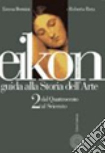 Eikon. Guida alla storia dell'arte. Per le Scuole superiori. Vol. 2: Dal Quattrocento al Seicento libro di Bernini Emma, Rota Roberta