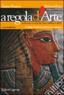 A regola d'arte. Guida alla visione dell'opera d'arte. Per le Scuole superiori. Vol. 1: Dalla Preistoria all'impero romano libro di Bernini Emma, Rota Roberta