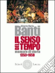 Il senso del tempo. Manuale di storia. Con materiali per il docente. Per le Scuole superiori libro di Banti Alberto Mario