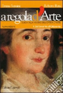 A regola d'arte. Guida alla visione dell'opera d'arte. Per le Scuole superiori. Vol. 4: Dal Seicento all'Ottocento libro di Bernini Emma, Rota Roberta