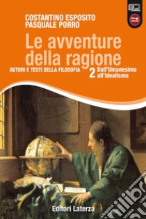 Avventure della ragione. Autori e testi della filosofia. Con materiali per il docente. Per le Scuole superiori. Con espansione online (Le). Vol. 2: Dall'umanesimo all'idealismo libro di Esposito Costantino; Porro Pasquale