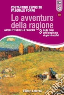 Avventure della ragione. Autori e testi della filosofia. Con materiali per il docente. Per le Scuole superiori. Con espansione online (Le). Vol. 3: Dalla crisi dell'idealismo ai giorni nostri libro di Esposito Costantino; Porro Pasquale