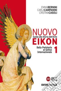 Nuovo Eikon. Guida alla storia dell'arte. PEr le Scuole superiori. Con espansione online. Vol. 1: Dalla Preistoria al gotico internazionale libro di Bernini Emma; Campanini Carla; Casoli Cristina