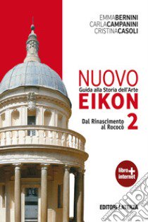 Nuovo Eikon. Guida alla storia dell'arte. Per le Scuole superiori. Con espansione online. Vol. 2: Dal Rinascimento al rococò libro di Bernini Emma; Campanini Carla; Casoli Cristina