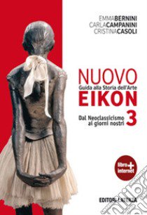 Nuovo Eikon. Guida alla storia dell'arte. Per le Scuole superiori. Con espansione online. Vol. 3: Dal neoclassicismo ai giorni nostri libro di Bernini Emma; Campanini Carla; Casoli Cristina