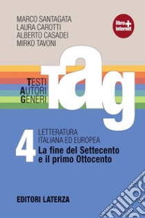 TAG. Testi autori generi. Con materiali per il docente. Per le Scuole superiori. Con espansione online. Vol. 4: La fine del Settecento e il primo Ottocento libro di Santagata Marco; Carotti Laura; Casadei Alberto