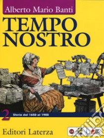 Tempo nostro. Per il triennio delle Scuole superiori. Con ebook. Con espansione online. Vol. 2: Storia dal 1650 al 1900 libro di Banti Alberto Mario