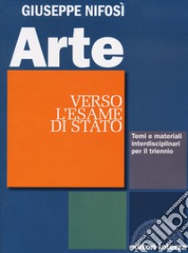 Arte. Verso l'esame di Stato. Temi e materiali interdisciplinari. Per il triennio delle Scuole superiori libro di Nifosì Giuseppe