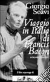 Viaggio in Italia di Francis Bacon. Un romanzo libro di Soavi Giorgio