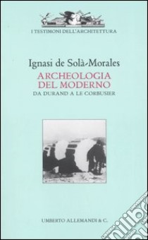 Archeologia del moderno. Da Durand a Le Corbusier. Ediz. illustrata libro di Solà Morales Ignasi de