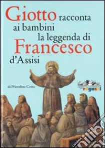 Giotto racconta ai bambini la leggenda di Francesco da Assisi. Ediz. illustrata libro di Costa Niccolina