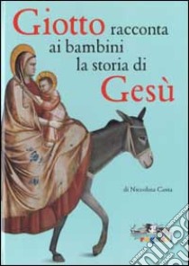 Giotto racconta ai bambini la storia di Gesù. Ediz. illustrata libro di Costa Niccolina