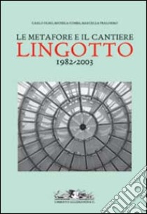 Le metafore e il cantiere. Lingotto 1982-2003 libro di Olmo Carlo