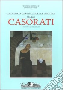 Catalogo generale delle opere di Felice Casorati. I dipinti e le sculture. Ediz. illustrata libro di Bertolino Giorgina - Poli Francesco