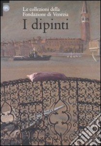 I dipinti. Le collezioni della Fondazione di Venezia. Ediz. illustrata libro