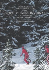 Storie fiabesche di neve e di ghiaccio dei giochi olimpici invernali. Ediz. illustrata libro di Ormezzano G. Paolo