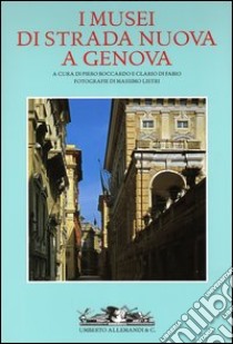 I musei di strada nuova a Genova. Palazzo Rosso, Palazzo Bianco e Palazzo Tursi libro di Listri Massimo