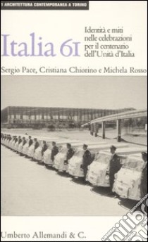 Italia '61: la nazione in scena. Identità e miti nelle celebrazioni per il centenario dell'unità d'Italia. Ediz. illustrata libro di Chiorino Cristiana - Pace Sergio - Rosso Michela