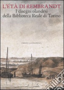 L'età di Rembrandt. I disegni olandesi della Biblioteca Reale di Torino. Catalogo della mostra (Torino, 14 ottobre 2006-7 gennaio 2007) libro di Kowalczyk B. A. (cur.); Luijten G. (cur.)