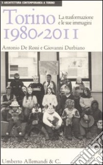 Torino 1980-2011. La trasformazione e le sue immagini. Ediz. illustrata libro di De Rossi Antonio - Durbiano Giovanni