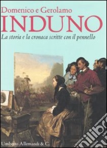 Domenico e Gerolamo Induno. La storia e la cronaca scritte con il pennello. Catalogo della mostra (Tortona, 15 ottobre 2006-7 gennaio 2007) libro di Matteucci G. (cur.)