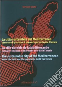 La città sostenibile del Mediterraneo. Conoscere il passato e il presente per costruire il futuro. Ediz. italiana, francese e inglese libro di Spalla Giovanni