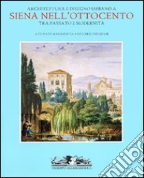 Architettura e disegno urbano a Siena nell'Ottocento. Tra passato e modernità. Ediz. illustrata libro di Anselmi Zondadari M. (cur.)