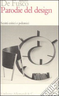 Parodie del design. Scritti critici e polemici. Ediz. illustrata libro di De Fusco Renato