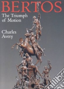 The triumph of motion: Francesco Bertos (1678-1741) and the art of sculpture libro di Avery Charles