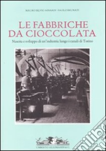 Fabbriche da cioccolata. Nascita e sviluppo di un'industria lungo i canali di Torino libro di Ainardi Mauro S. - Brunati Paolo