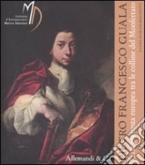 Pietro Francesco Guala. Una presenza europea tra le colline del Monferrato. Catalogo della mostra (Castello di Torre Canavese, 19 aprile-8 giugno 2008) libro di Martinotti S. (cur.)