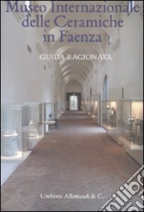 Museo internazionale delle ceramiche di Faenza. Guida ragionata. Ediz. illustrata libro di Bertoni Franco - Ravanelli Guidotti Carmen