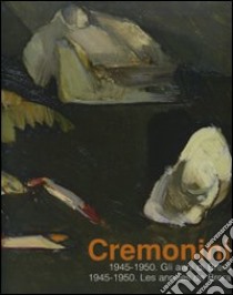 Cremonini. 1945-1950. Gli anni di Brera­Les années de Brera. Catalogo della mostra (Legnano, 3 maggio-6 luglio 2008) libro di Arensi Flavio - Buffetti Alberto