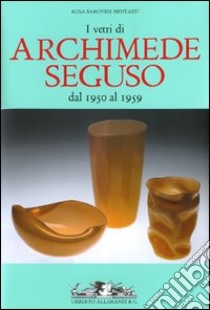 I vetri di Archimede Seguso dal 1950 al 1959. Ediz. italiana, inglese e francese libro di Barovier Mentasti Rosa