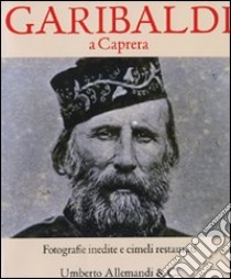 Garibaldi a Caprera. Fotografie inedite e cimeli restaurati. Ediz. illustrata libro di Arbace L. (cur.); Donati L. (cur.)