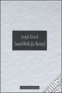 Joseph Kosuth. «Located World, (La Marrana)». Catalogo della mostra (Ameglia, 26 giugno 2004) libro