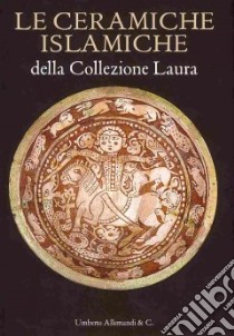 Le Ceramiche islamiche della collezione Laura. Ediz. italiana e inglese libro di Scagliola M. (cur.)