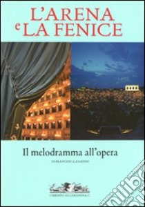 L'Arena e la Fenice. Il melodramma all'opera libro di Zardini Francesca