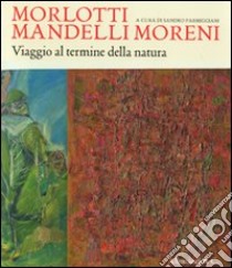 Morlotti Mandelli Moreni. Viaggio al termine della natura. Catalogo della mostra (Traversetolo, 25 aprile 2010 - 4 luglio 2010) libro di Parmiggiani S. (cur.)